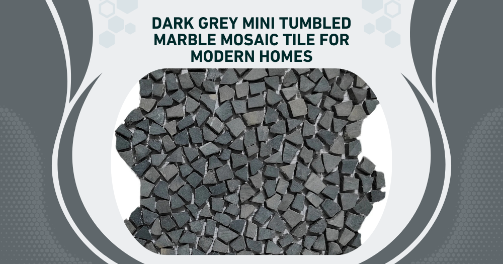 Buyer's Guide: Dark Grey Mini Tumbled Marble Mosaic Tile for Modern Homes