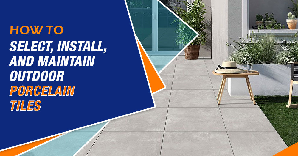 How to Select, Install, and Maintain Outdoor Porcelain Tiles A Full Guide