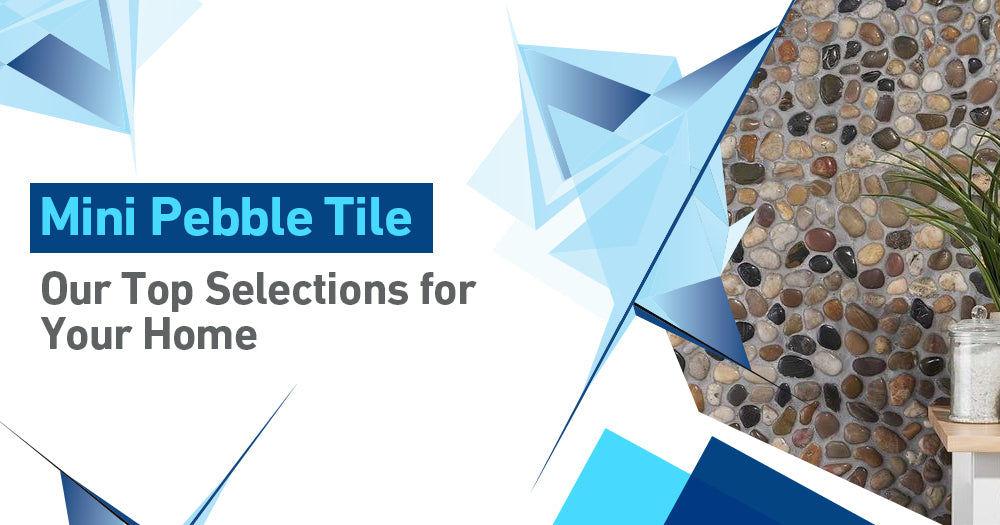 Mini Pebble Tiles: Our Top Selections for Your Home