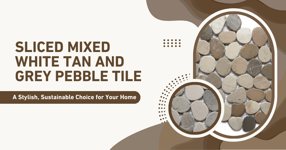 Sliced Mixed White Tan and Grey Pebble Tile: A Stylish, Sustainable Choice for Your Home