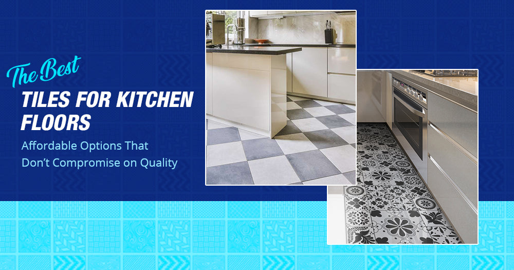 The Best Tiles for Kitchen Floors: Affordable Options That Don’t Compromise on Quality