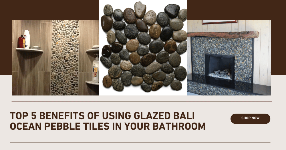 Top 5 Benefits of Using Glazed Bali Ocean Pebble Tiles in Your Bathroom