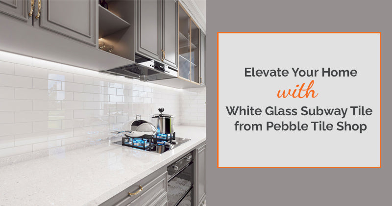 Elevate Your Home with White Glass Subway Tile from Pebble Tile Shop