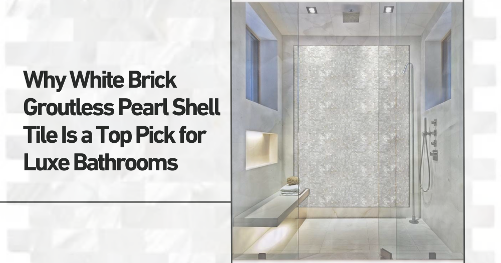 Why White Brick Groutless Pearl Shell Tile Is a Top Pick for Luxe Bathrooms