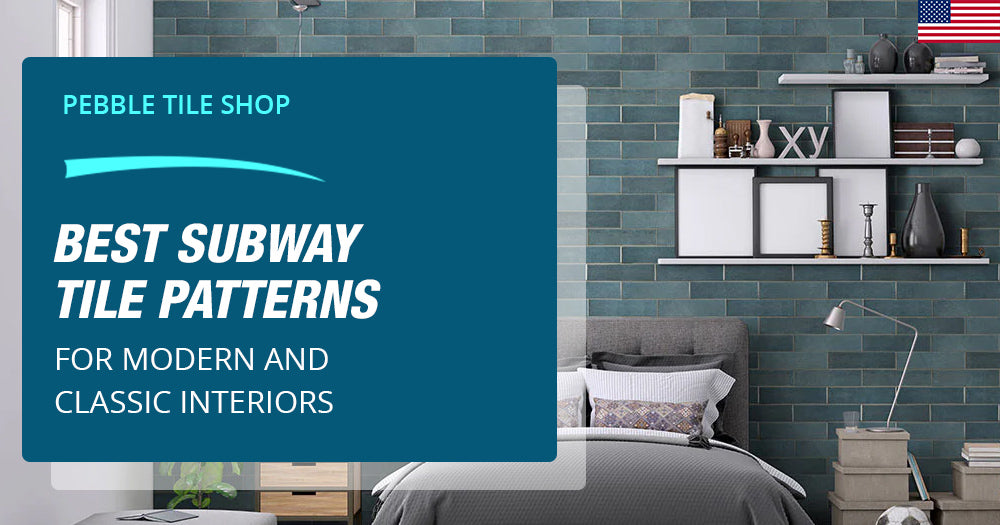 Best Subway Tile Patterns for Modern and Classic Interiors - Pebble Tile Shop